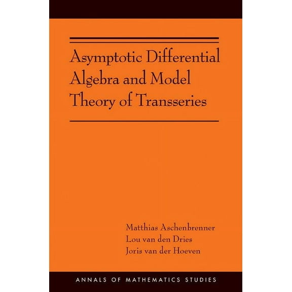 Annals of Mathematics Studies Asymptotic Differential Algebra and Model Theory of Transseries: (Ams-195), Book 195, (Hardcover)