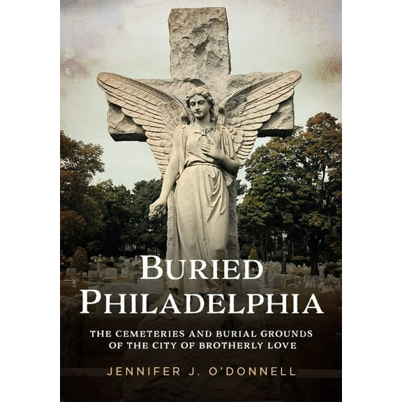 Buried America Buried Philadelphia: The Cemeteries and Burial Grounds of the City of Brotherly Love, (Paperback)