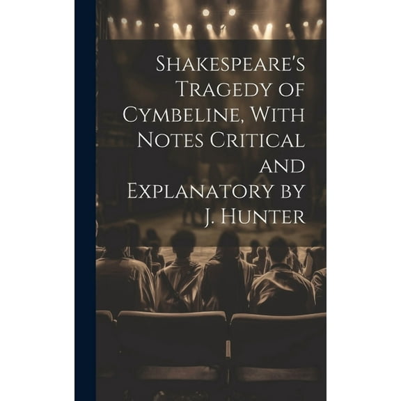 Shakespeare's Tragedy of Cymbeline, With Notes Critical and Explanatory by J. Hunter, (Hardcover)