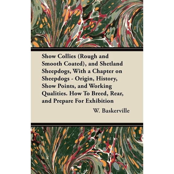 Show Collies (Rough and Smooth Coated), and Shetland Sheepdogs, With a Chapter on Sheepdogs - Origin, History, Show Points, and Working Qualities. How To Breed, Rear, and Prepare For Exhibition (Paper