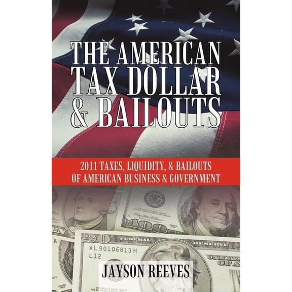 American Tax Dollar & Bailouts : 2011 Taxes, Liquidity, & Bailouts of American Business & Government