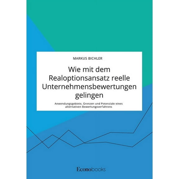 Wie mit dem Realoptionsansatz reelle Unternehmensbewertungen gelingen. Anwendungsgebiete, Grenzen und Potenziale eines a, (Paperback)