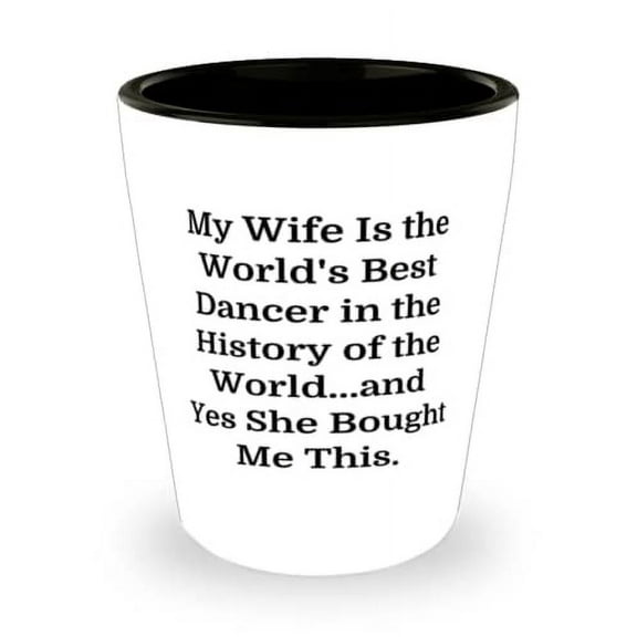 My Wife Is the World's Best Dancer in the History of the World.and Yes She. Shot Glass, Husband Ceramic Cup, Unique For Husband