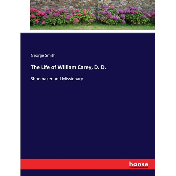 The Life of William Carey, D. D.: Shoemaker and Missionary, (Paperback)