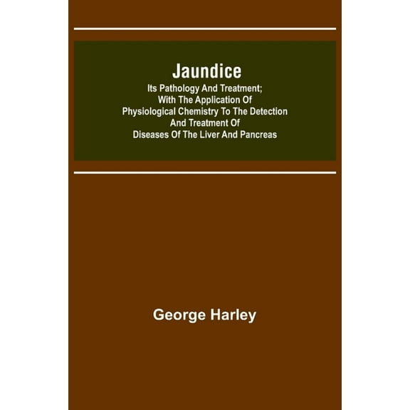 Jaundice: Its Pathology and Treatment; With the Application of Physiological Chemistry to the Detection and Treatment of, (Paperback)
