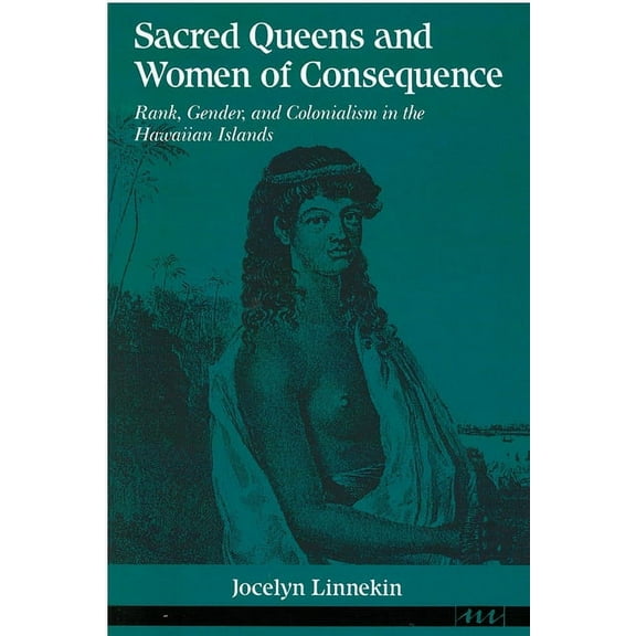 Women And Culture Series: Sacred Queens and Women of Consequence : Rank, Gender, and Colonialism in the Hawaiian Islands (Paperback)