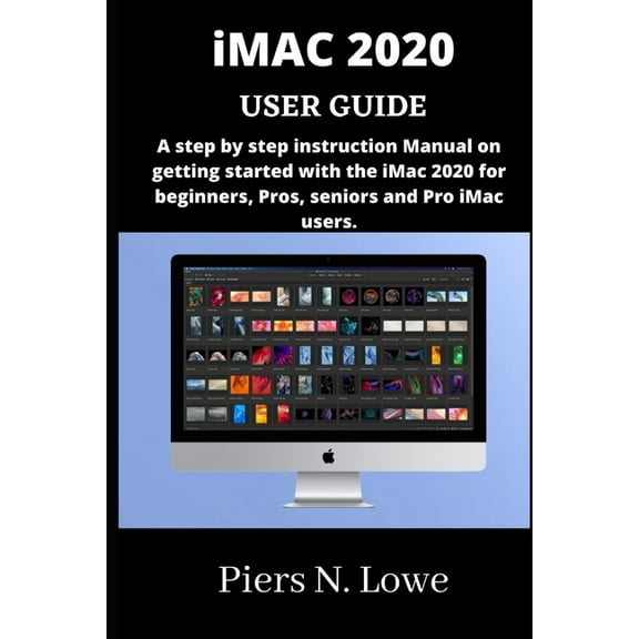 iMAC 2020 USER GUIDE: A step by step instruction Manual on getting started with the iMac 2020 for (Paperback) by Piers N Lowe