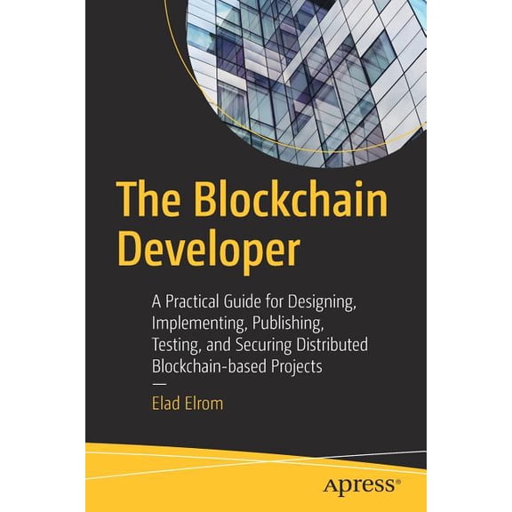 The Blockchain Developer: A Practical Guide for Designing, Implementing, Publishing, Testing, and Securing Distributed B, (Paperback)