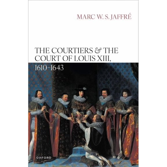 The Courtiers and the Court of Louis XIII, 1610-1643, (Hardcover)