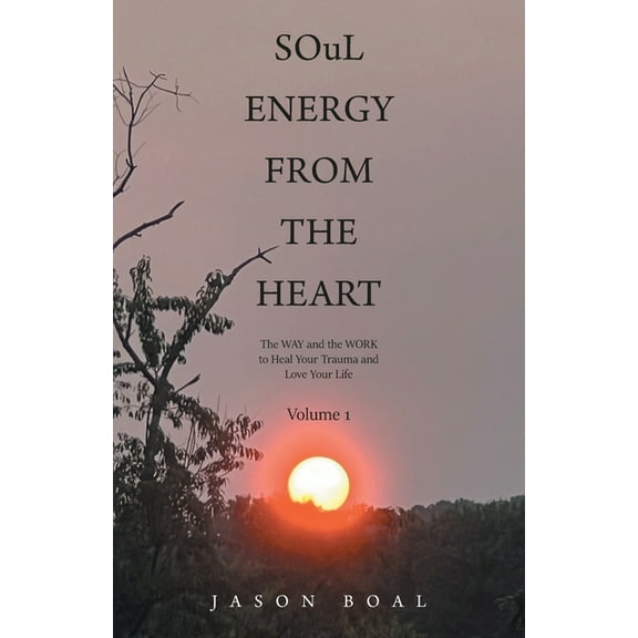 SOuL ENERGY FROM THE HEART: The WAY and the WORK to Heal Your Trauma and Love Your Life Volume 1, (Paperback)