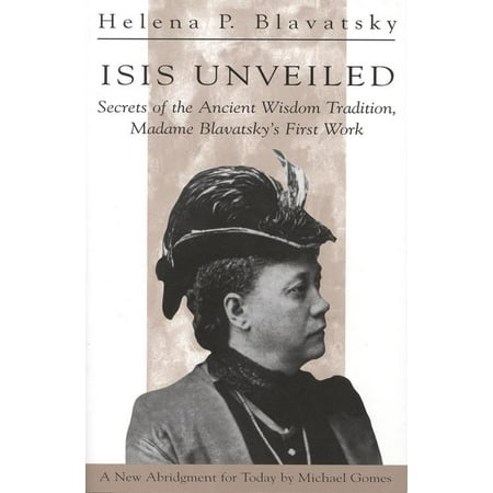 Isis Unveiled : Secrets of the Ancient Wisdom Tradition Madame Blavatsky's First Book