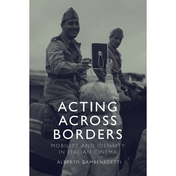 Acting Across Borders: Mobility and Identity in Italian Cinema, (Hardcover)