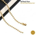 thumbnail image 2 of 18K Gold Plated Stainless Steel Ball Chain Bracelet Necklace Men Women 7" - 38" Hypoallergenic Chain, Non Tarnish Jewelry, 2 of 7