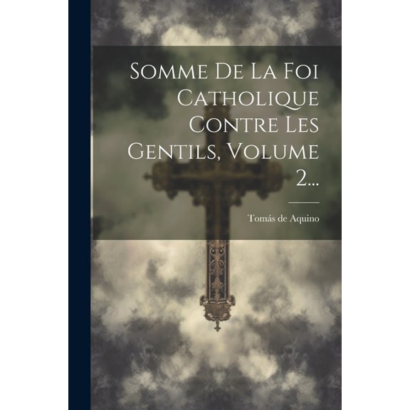 Somme De La Foi Catholique Contre Les Gentils, Volume 2... (Paperback)