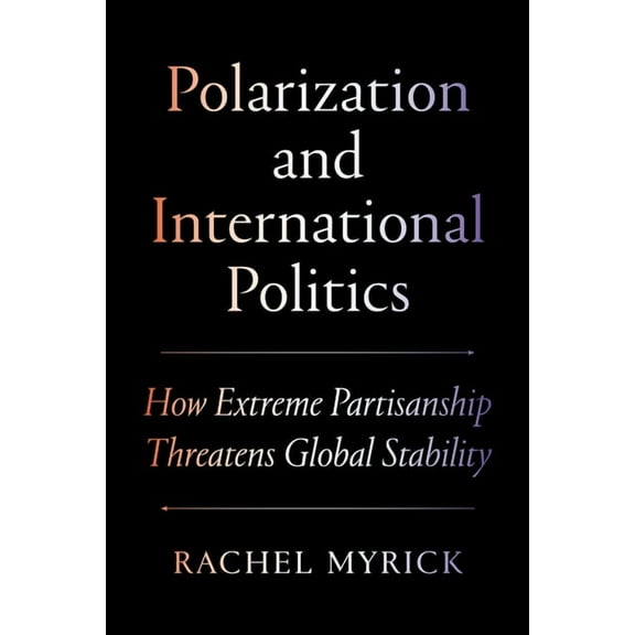 Princeton Studies in International Histo Polarization and International Politics: How Extreme Partisanship Threatens Global Stability, (Paperback)