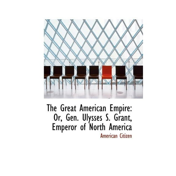 The Great American Empire: Or, Gen. Ulysses S. Grant, Emperor of North America, (Paperback)