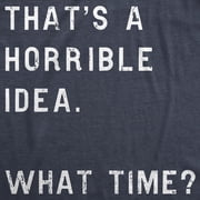 Mens Thats A Horrible Idea What Time T shirt Funny Adult Sarcastic Humor Tee Graphic Tees