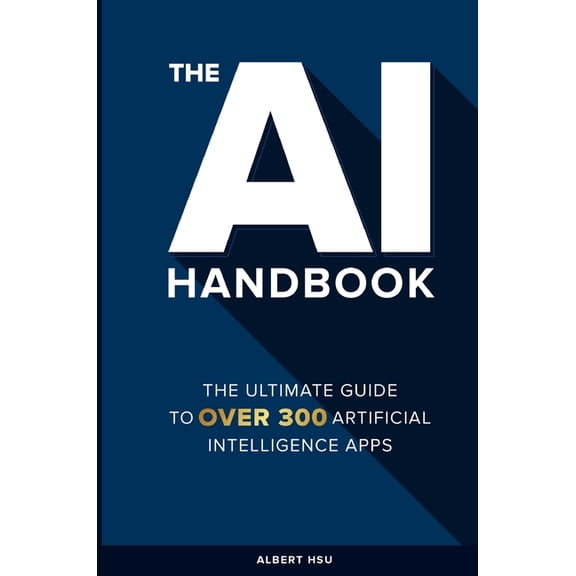 The AI Handbook: The Ultimate Guide To Over 300 Artificial Intelligence Apps, (Paperback)