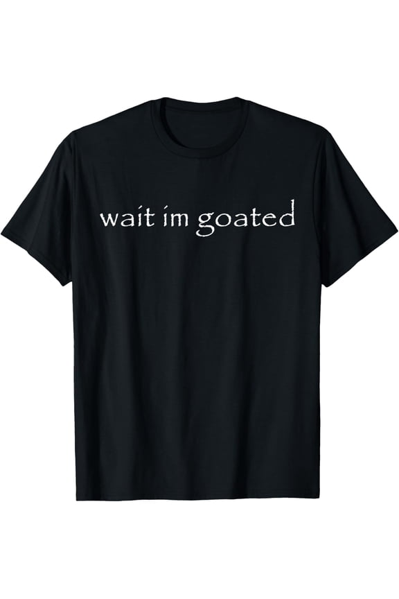 Wait I'm Goated Funny Meme T-Shirt
