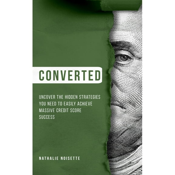 Converted Hardcover: Uncover The Hidden Strategies You Need To Easily Achieve Massive Credit Score Success, (Hardcover)
