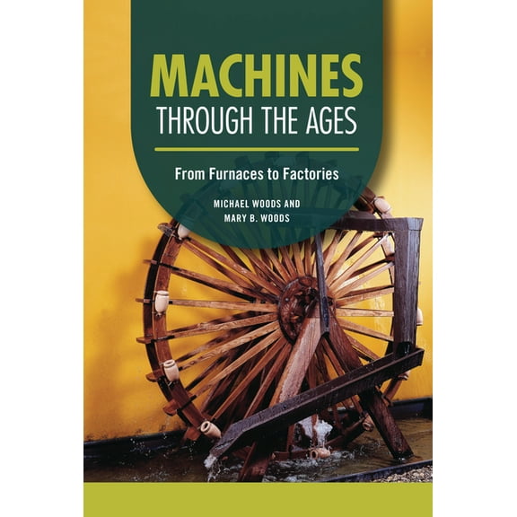 Technology Through the Ages Machines Through the Ages: From Furnaces to Factories, (Hardcover)