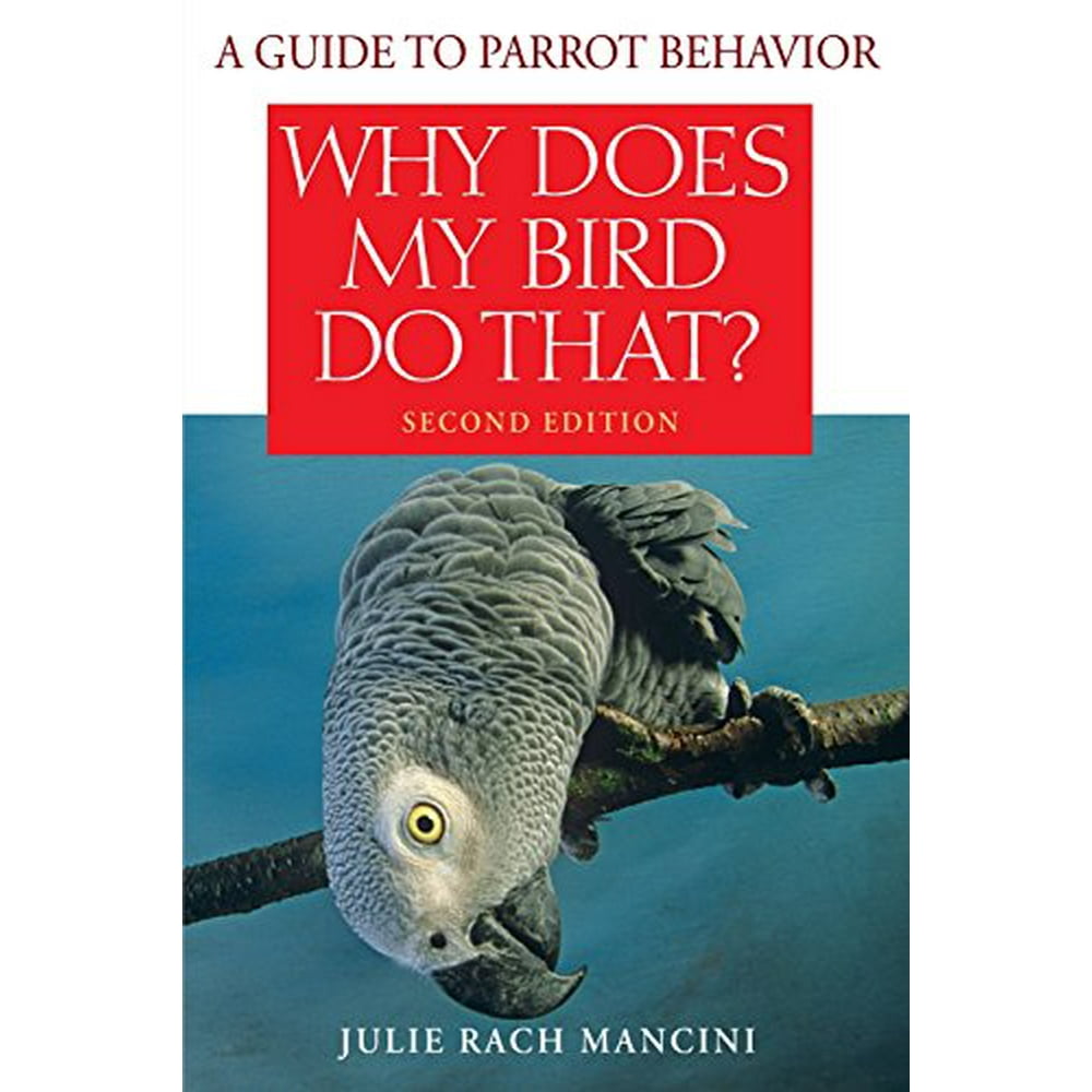 Why Does My Bird Do That A Guide To Parrot Behavior Edition 2
