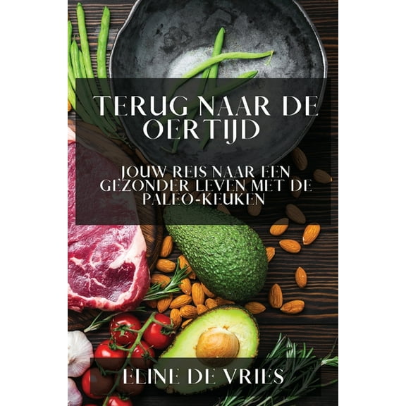 Terug naar de Oertijd: Jouw Reis naar een Gezonder Leven met de Paleo-Keuken, (Paperback)