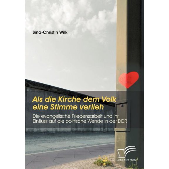 ALS Die Kirche Dem Volk Eine Stimme Verlieh - Die Evangelische Friedensarbeit Und Ihr Einfluss Auf Die Politische Wende in Der Ddr
