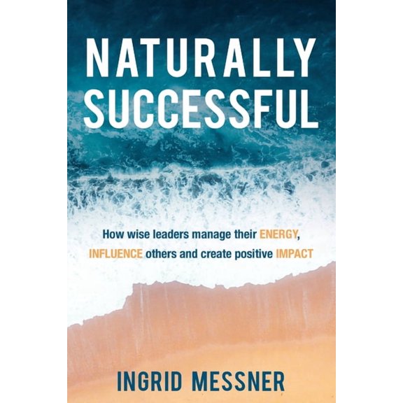 Naturally Successful: How Wise Leaders Manage Their Energy, Influence Others and Create Positive Impact, (Paperback)