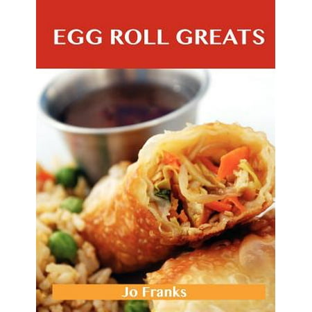 Egg Roll Greats : Delicious Egg Roll Recipes, the Top 49 Egg Roll