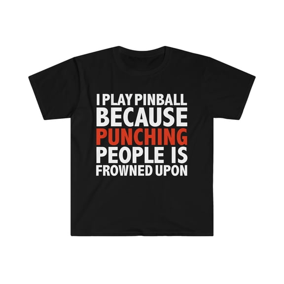 I play pinball because punching people is frowned upon Unisex T-shirt S-3XL