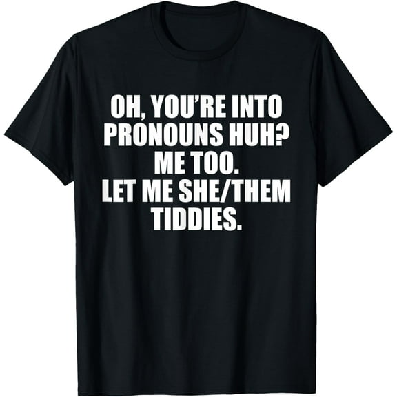 Oh You're Into Pronouns Huh? Me Too Let Me She/Them Tiddies T-Shirt