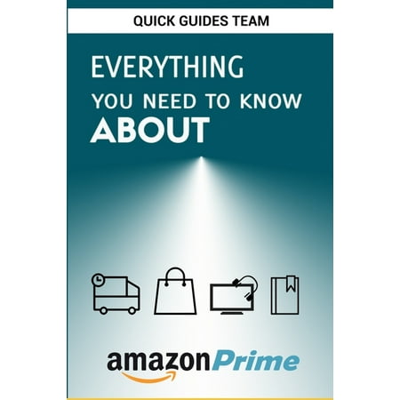Everything You Need to Know about Amazon Prime : Tips and Tricks To Get The Most Out Of Your Amazon Prime Membership (Paperback)