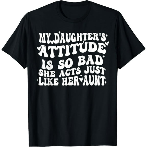 My Daughter's Attitude Is So Bad She Acts Just Like Her Aunt T-Shirt Shirts