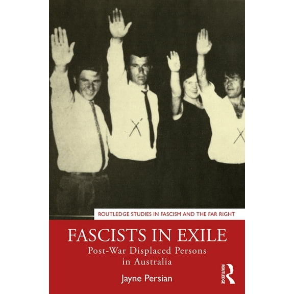 Routledge Studies in Fascism and the Far Fascists in Exile: Post-War Displaced Persons in Australia, (Paperback)