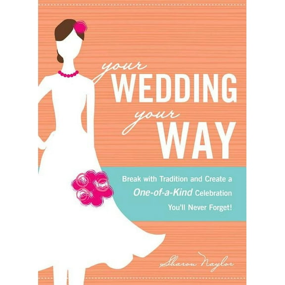 Your Wedding, Your Way : Break with Tradition and Create a One-of-a-Kind Celebration You'll Never Forget! (Paperback)
