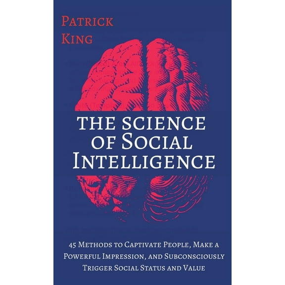 The Science of Social Intelligence: 45 Methods to Captivate People, Make a Powerful Impression, and Subconsciously Trigg, (Paperback)
