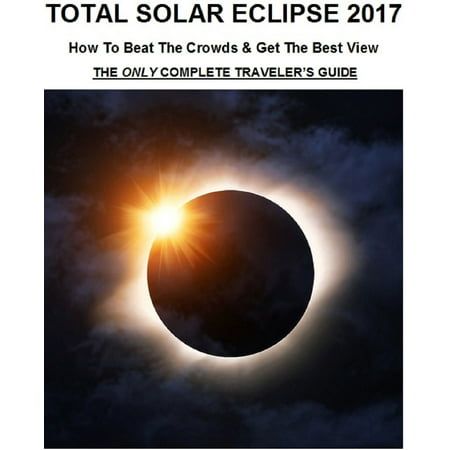 Total Solar Eclipse 2017: How To Beat The Crowds & Get The Best View - The Only Complete Traveler's Guide - (Best Filter For Solar Eclipse)