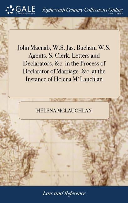 John Macnab, W.S. Jas. Buchan, W.S. Agents. S. Clerk. Letters and  Declarators, &c. in the Process of Declarator of Marriage, &c. at the  Instance of Helena M'Lauchlan (Hardcover) - Walmart.com