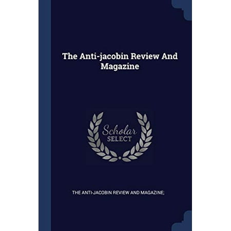 The Anti-jacobin Review And Magazine Paperback 1377268667 9781377268668 THE ANTI-JACOBIN REVIEW AND MAGAZINE; The Anti-jacobin Review And Magazine Paperback 1377268667 9781377268668 THE ANTI-JACOBIN REVIEW AND MAGAZINE;