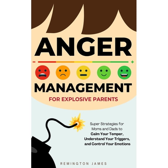 Anger Management For Explosive Parents: Super Strategies for Moms and Dads to Calm Your Temper, Understand Your Triggers, (Hardcover)