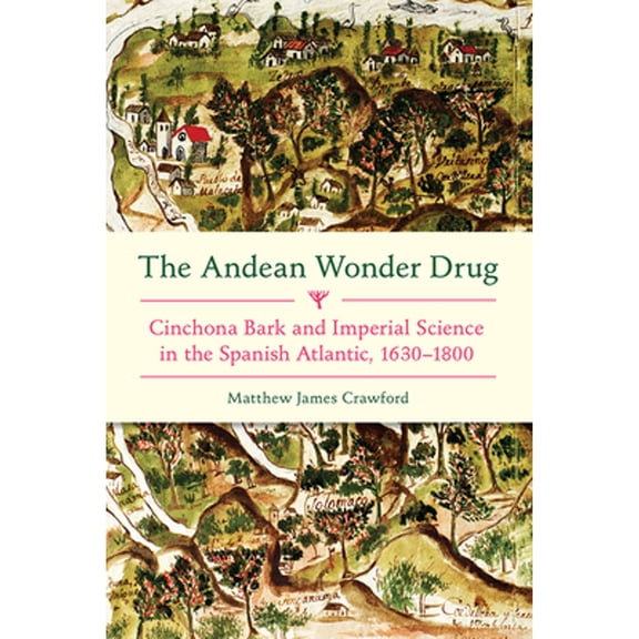 Pre-Owned The Andean Wonder Drug: Cinchona Bark and Imperial Science in the Spanish Atlantic, 1630 (Hardcover 9780822944522) by Matthew James Crawford