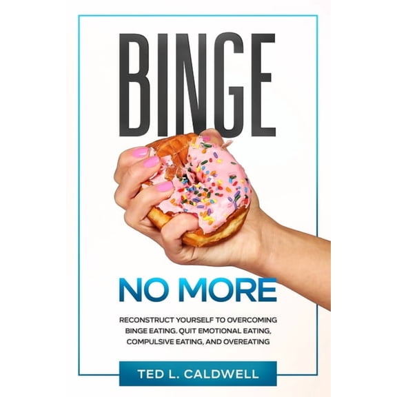 Binge No More: Reconstruct Yourself to Overcoming Binge Eating. Quit Emotional Eating, Compulsive Eating and Overeating. (Paperback)