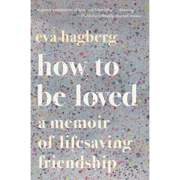 How to Be Loved: A Memoir of Lifesaving Friendship, (Paperback)