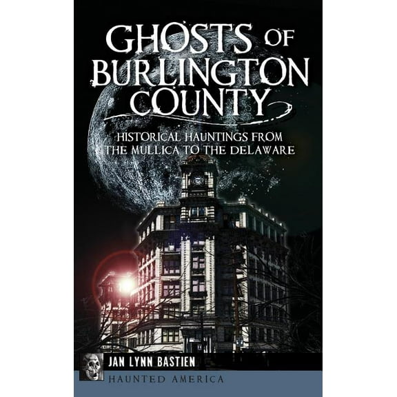 Ghosts of Burlington County: Historical Hauntings from the Mullica to the Delaware, (Hardcover)