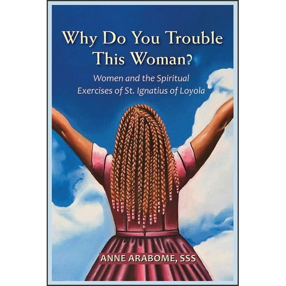 Why Do You Trouble This Woman?: Women and the Spiritual Exercises of St. Ignatius of Loyola, (Paperback)