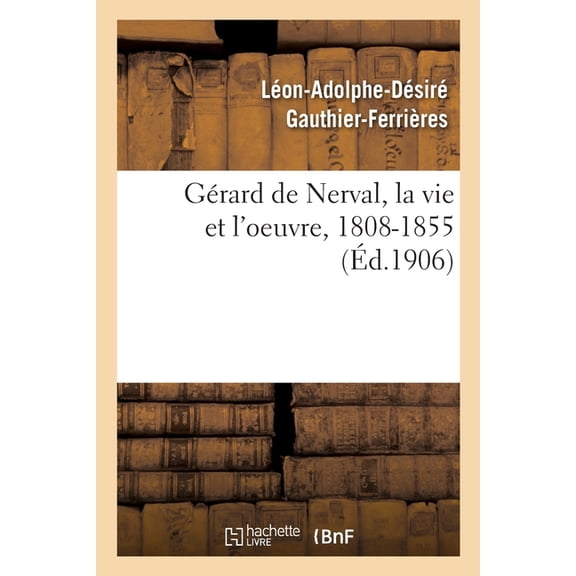 Gérard de Nerval, La Vie Et l'Oeuvre, 1808-1855 (Paperback)