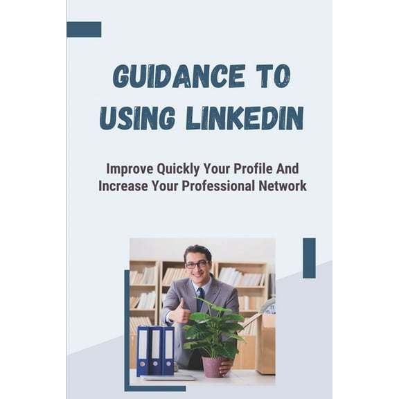 Guidance To Using LinkedIn: Improve Quickly Your Profile And Increase Your Professional Network: How To Get Recruiters To Notice You On Linkedin (Paperback)