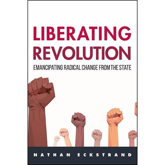 Suny New Political Science Liberating Revolution: Emancipating Radical Change from the State, (Hardcover)