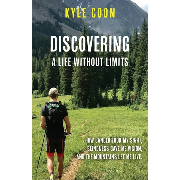 Discovering A Life Without Limits: How Cancer Took My Sight, Blindness Gave Me Vision, and the Mountains Let Me Live, (Paperback)